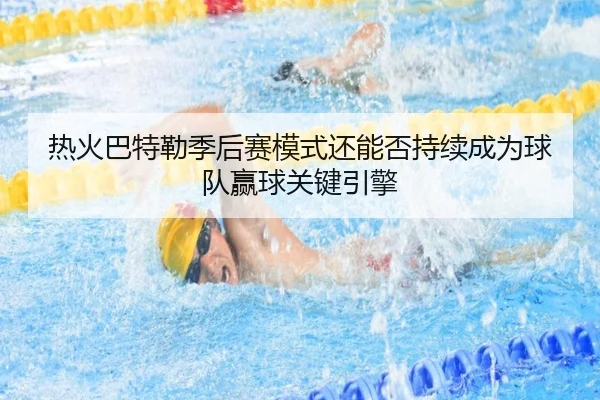 热火巴特勒季后赛模式还能否持续成为球队赢球关键引擎