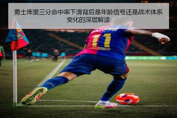 勇士库里三分命中率下滑背后是年龄信号还是战术体系变化的深层解读