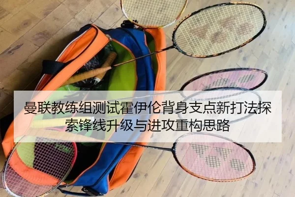 曼联教练组测试霍伊伦背身支点新打法探索锋线升级与进攻重构思路