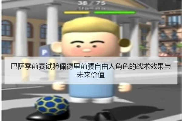 巴萨季前赛试验佩德里前腰自由人角色的战术效果与未来价值